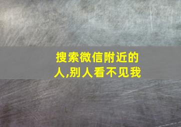 搜索微信附近的人,别人看不见我