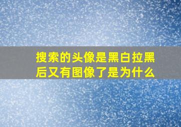 搜索的头像是黑白拉黑后又有图像了是为什么