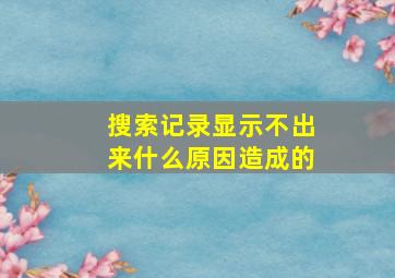 搜索记录显示不出来什么原因造成的