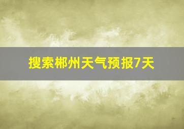 搜索郴州天气预报7天