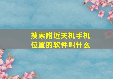 搜索附近关机手机位置的软件叫什么