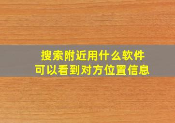 搜索附近用什么软件可以看到对方位置信息