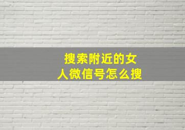 搜索附近的女人微信号怎么搜