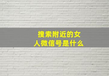 搜索附近的女人微信号是什么