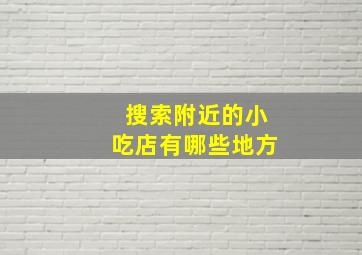 搜索附近的小吃店有哪些地方