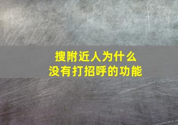 搜附近人为什么没有打招呼的功能