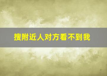 搜附近人对方看不到我