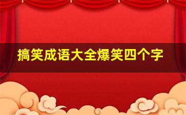 搞笑成语大全爆笑四个字