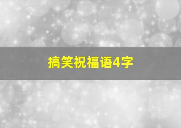 搞笑祝福语4字