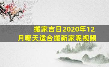 搬家吉日2020年12月哪天适合搬新家呢视频