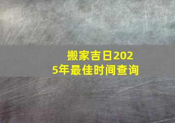 搬家吉日2025年最佳时间查询