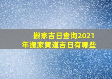 搬家吉日查询2021年搬家黄道吉日有哪些