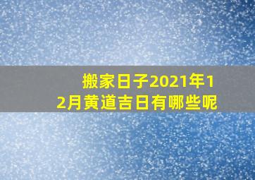 搬家日子2021年12月黄道吉日有哪些呢