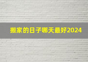 搬家的日子哪天最好2024