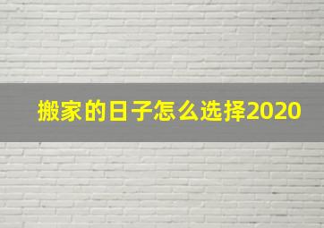 搬家的日子怎么选择2020