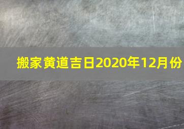 搬家黄道吉日2020年12月份