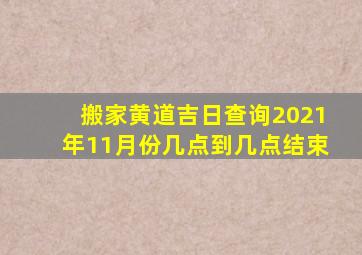 搬家黄道吉日查询2021年11月份几点到几点结束