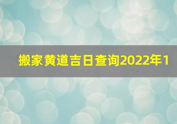 搬家黄道吉日查询2022年1