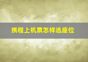 携程上机票怎样选座位