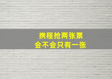 携程抢两张票会不会只有一张