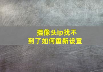 摄像头ip找不到了如何重新设置