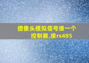 摄像头模拟信号接一个控制器,接rs485