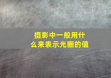 摄影中一般用什么来表示光圈的值