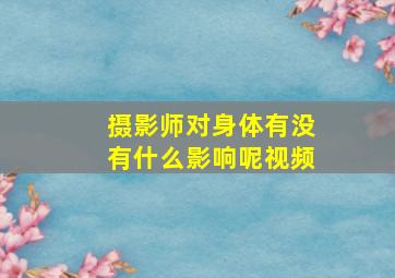 摄影师对身体有没有什么影响呢视频