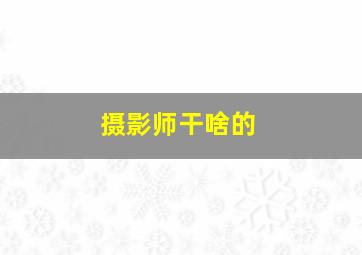 摄影师干啥的