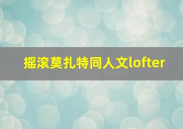 摇滚莫扎特同人文lofter