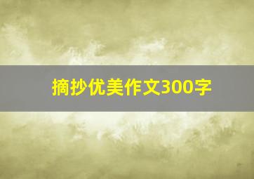 摘抄优美作文300字