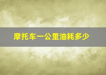 摩托车一公里油耗多少