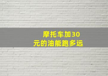 摩托车加30元的油能跑多远