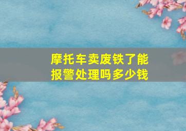 摩托车卖废铁了能报警处理吗多少钱