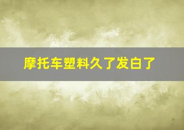 摩托车塑料久了发白了