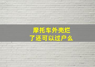 摩托车外壳烂了还可以过户么