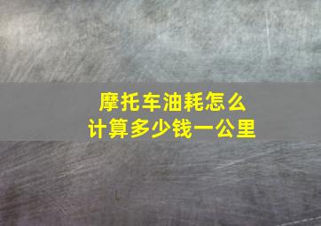 摩托车油耗怎么计算多少钱一公里