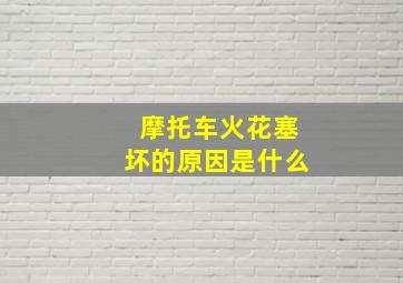 摩托车火花塞坏的原因是什么