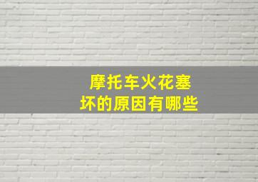 摩托车火花塞坏的原因有哪些