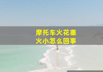 摩托车火花塞火小怎么回事