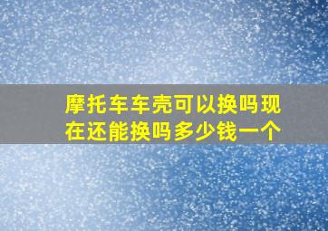 摩托车车壳可以换吗现在还能换吗多少钱一个