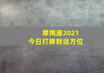 摩羯座2021今日打牌财运方位