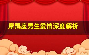 摩羯座男生爱情深度解析