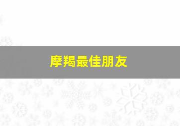 摩羯最佳朋友