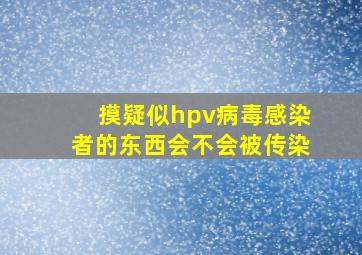 摸疑似hpv病毒感染者的东西会不会被传染