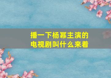 播一下杨幂主演的电视剧叫什么来着