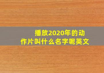 播放2020年的动作片叫什么名字呢英文