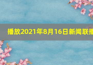 播放2021年8月16日新闻联播