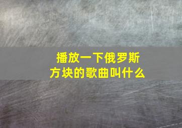 播放一下俄罗斯方块的歌曲叫什么