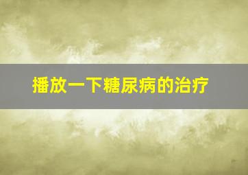 播放一下糖尿病的治疗